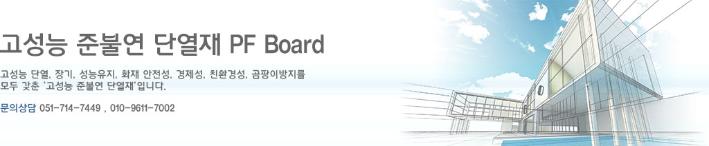 고성능준불연 단열재 pf보드 : 고성능 단열 장기 성능유지 화재안전성 경제성 친환경성 곰팡이방지를 모두 갖춘 고성능 준불연 단열재 입니다. 문의상담 051-714-7449, 010-9611-7002